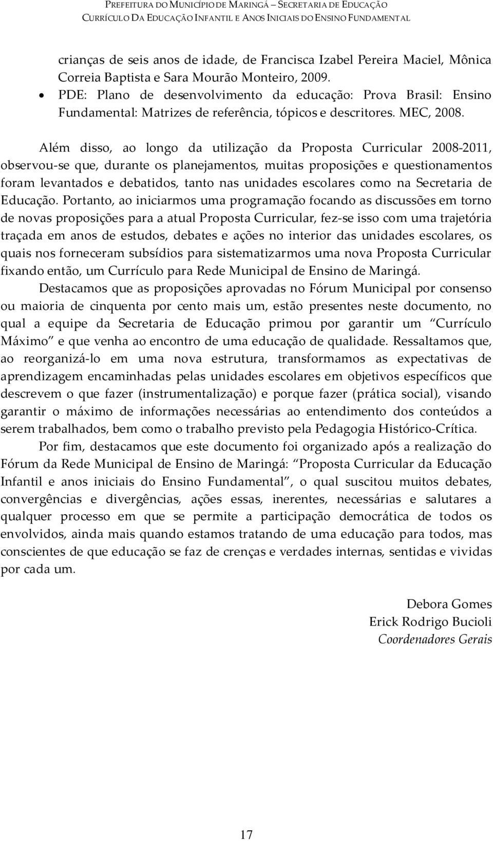 Além disso, ao longo da utilização da Proposta Curricular 2008-2011, observou-se que, durante os planejamentos, muitas proposições e questionamentos foram levantados e debatidos, tanto nas unidades