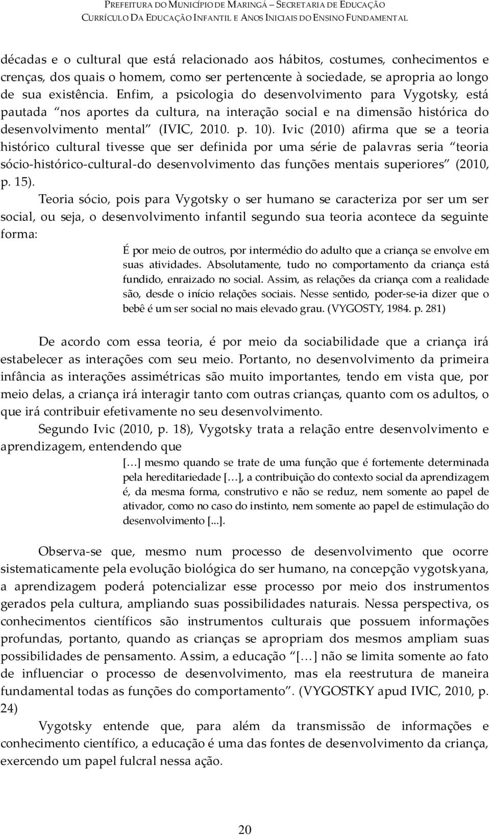 Enfim, a psicologia do desenvolvimento para Vygotsky, está pautada nos aportes da cultura, na interação social e na dimensão histórica do desenvolvimento mental (IVIC, 2010. p. 10).