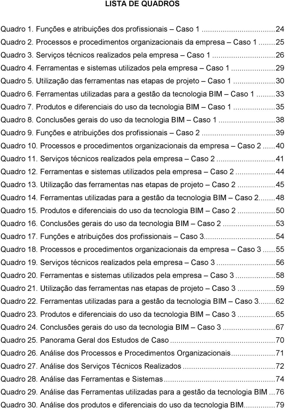 .. 30 Quadro 6. Ferramentas utilizadas para a gestão da tecnologia BIM Caso 1... 33 Quadro 7. Produtos e diferenciais do uso da tecnologia BIM Caso 1... 35 Quadro 8.