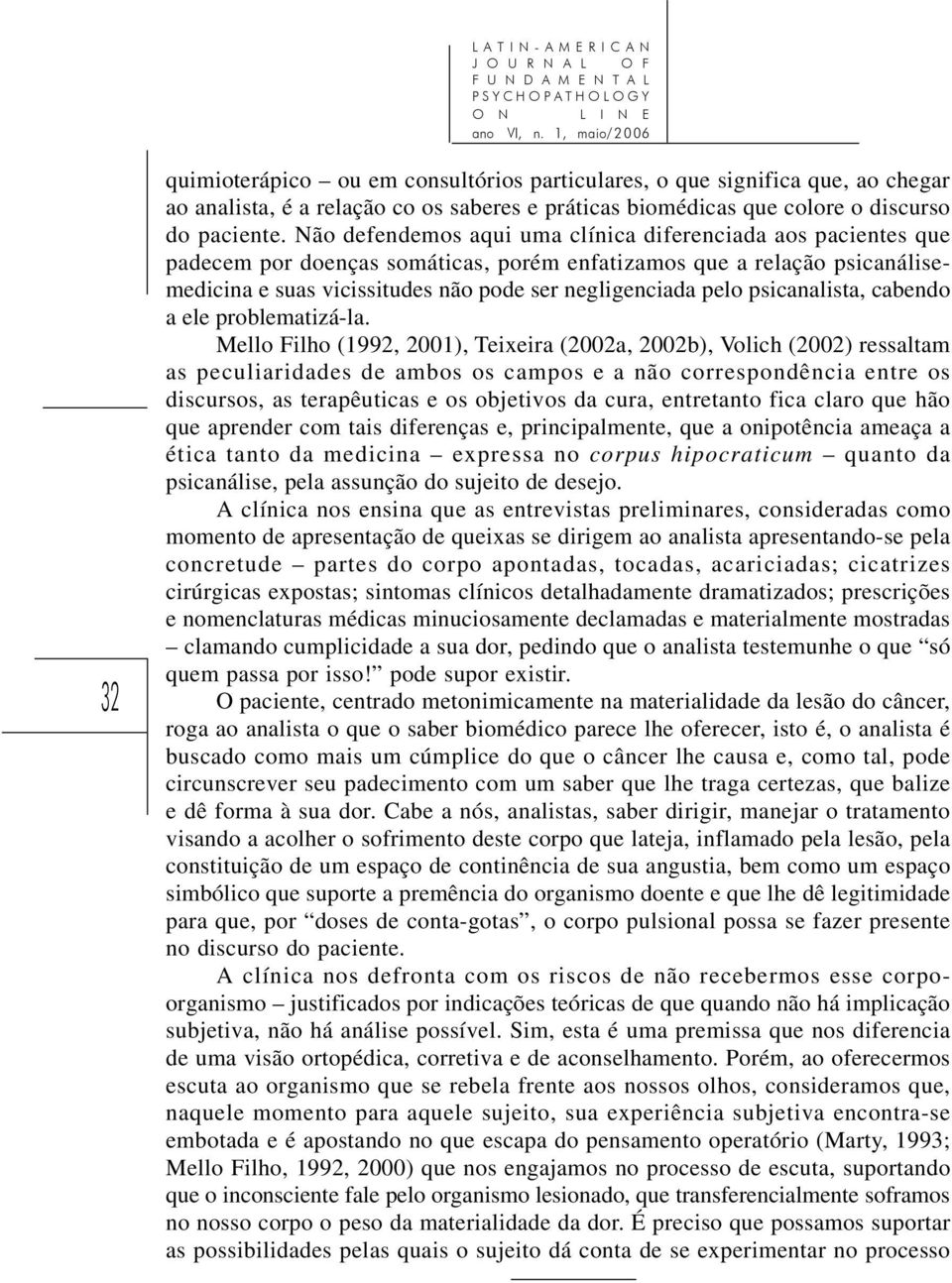 Não defendemos aqui uma clínica diferenciada aos pacientes que padecem por doenças somáticas, porém enfatizamos que a relação psicanálisemedicina e suas vicissitudes não pode ser negligenciada pelo