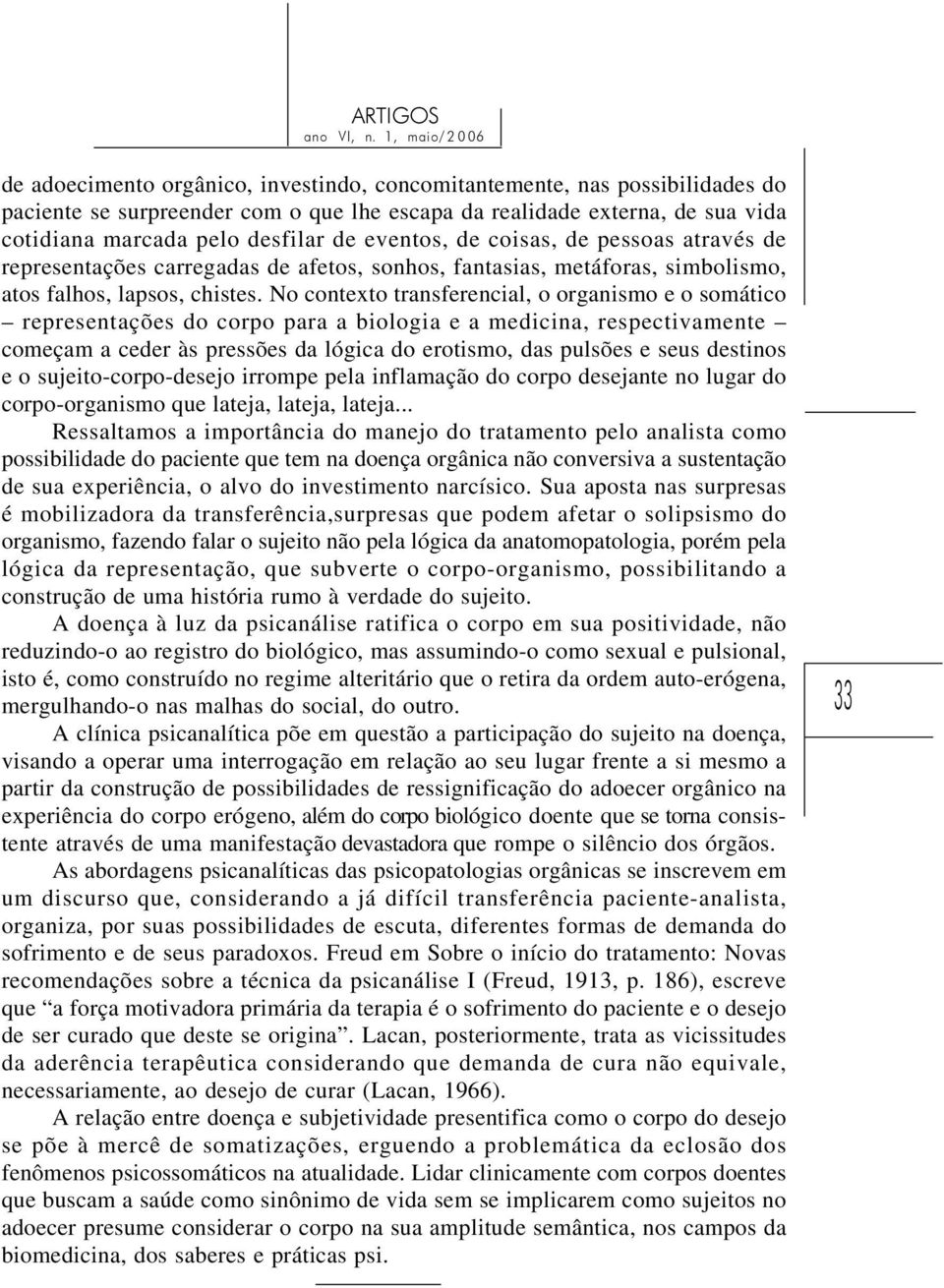 No contexto transferencial, o organismo e o somático representações do corpo para a biologia e a medicina, respectivamente começam a ceder às pressões da lógica do erotismo, das pulsões e seus