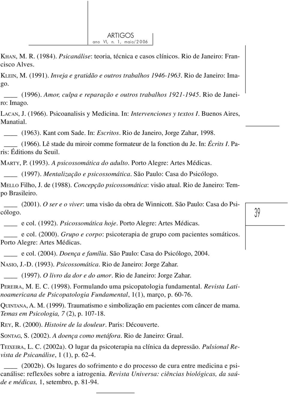 Kant com Sade. In: Escritos. Rio de Janeiro, Jorge Zahar, 1998. (1966). Lê stade du miroir comme formateur de la fonction du Je. In: Écrits I. Paris: Éditions du Seuil. MARTY, P. (1993).