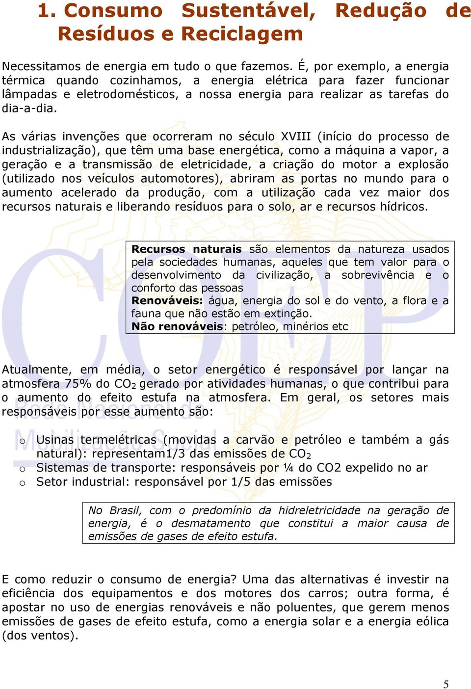 As várias invenções que ocorreram no século XVIII (início do processo de industrialização), que têm uma base energética, como a máquina a vapor, a geração e a transmissão de eletricidade, a criação