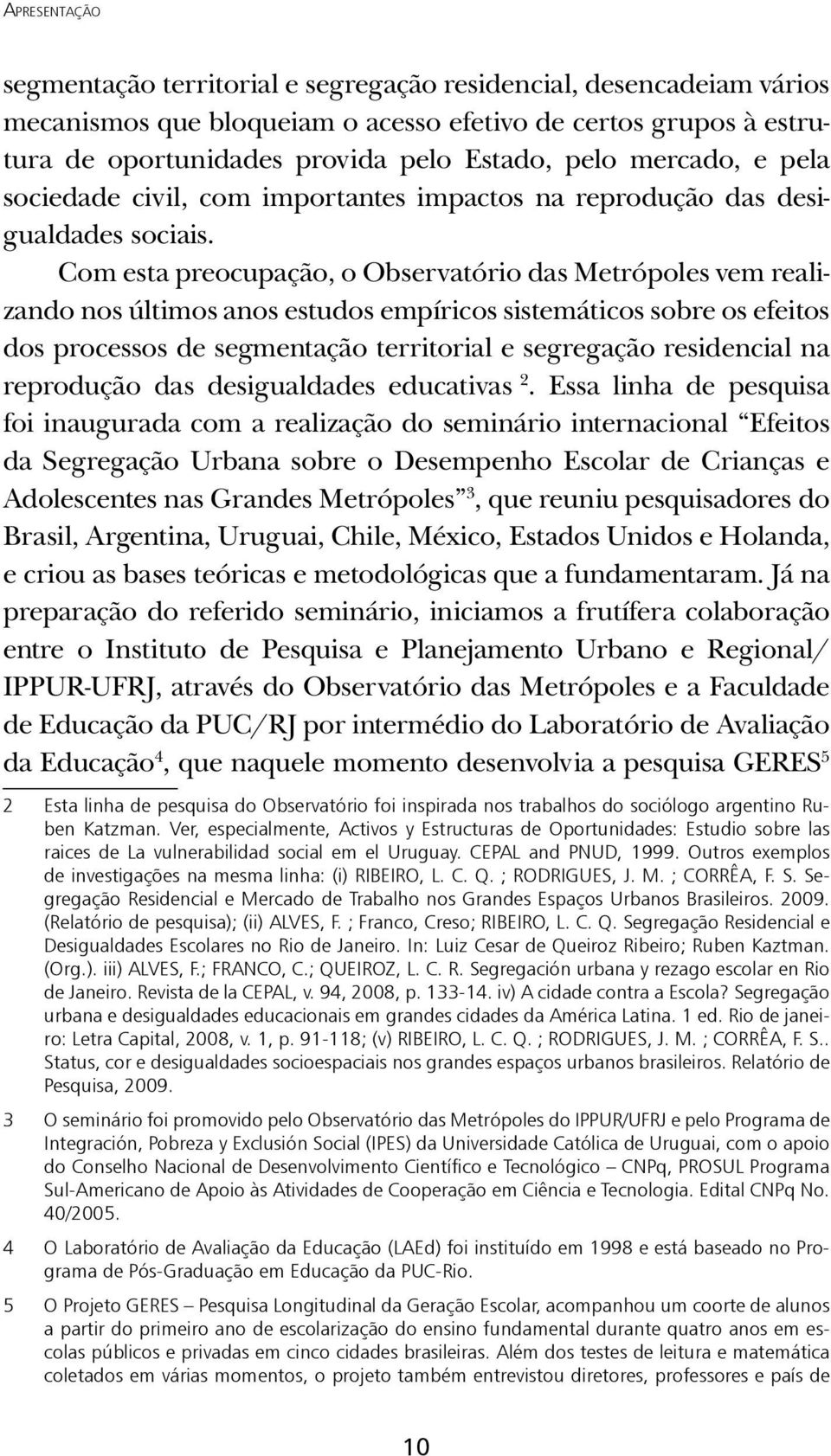 Com esta preocupação, o Observatório das Metrópoles vem realizando nos últimos anos estudos empíricos sistemáticos sobre os efeitos dos processos de segmentação territorial e segregação residencial