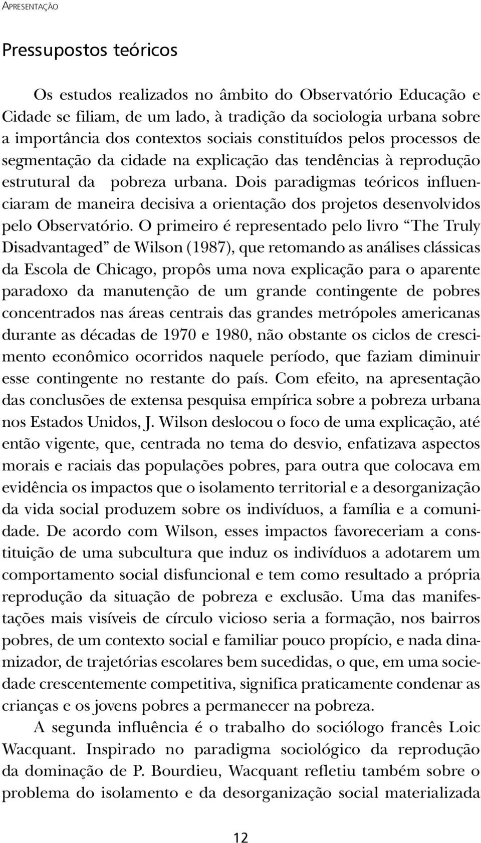 Dois paradigmas teóricos influenciaram de maneira decisiva a orientação dos projetos desenvolvidos pelo Observatório.