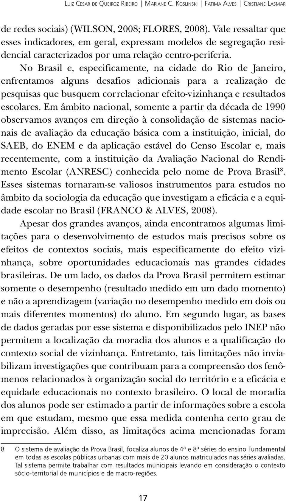 No Brasil e, especificamente, na cidade do Rio de Janeiro, enfrentamos alguns desafios adicionais para a realização de pesquisas que busquem correlacionar efeito-vizinhança e resultados escolares.