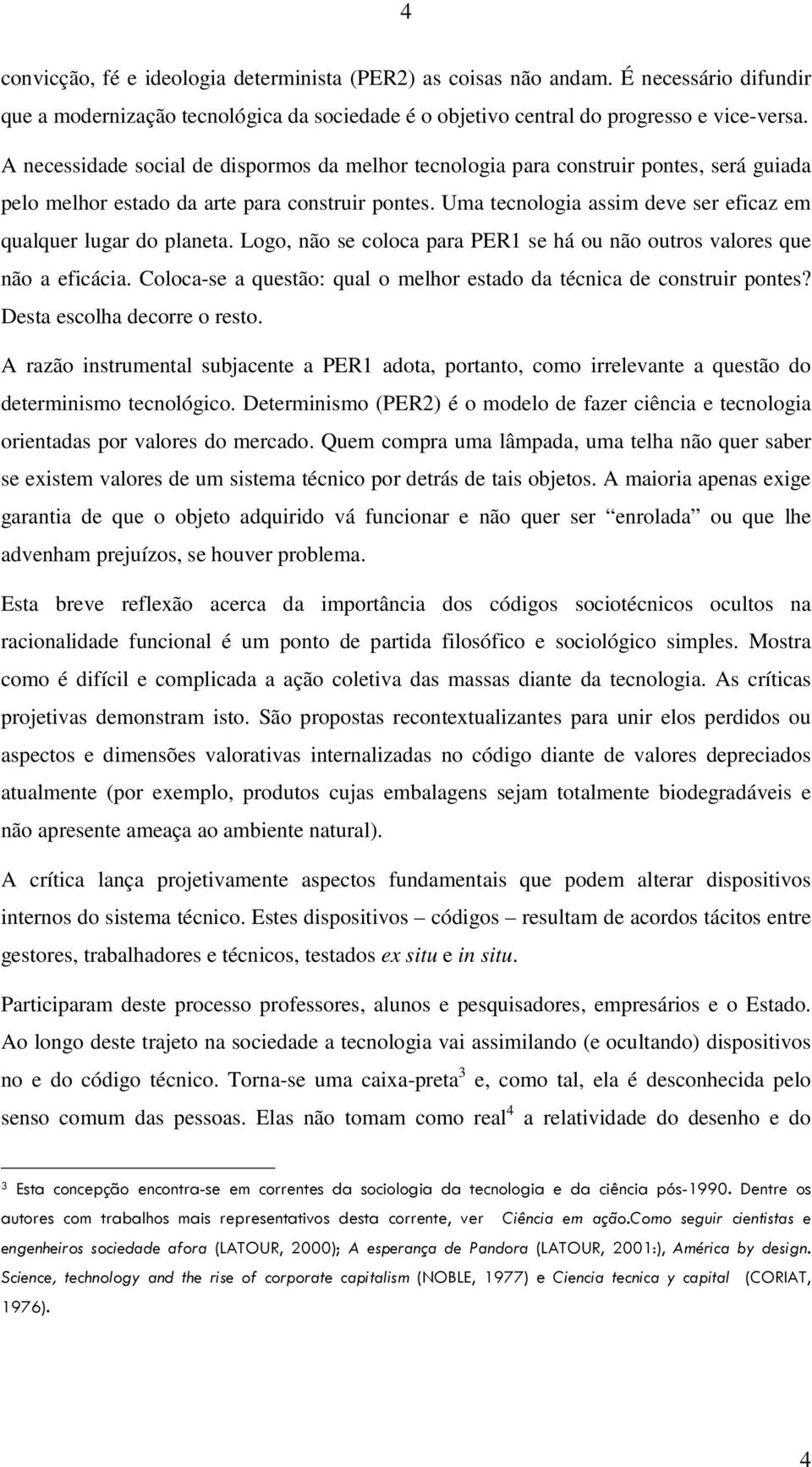 Uma tecnologia assim deve ser eficaz em qualquer lugar do planeta. Logo, não se coloca para PER1 se há ou não outros valores que não a eficácia.