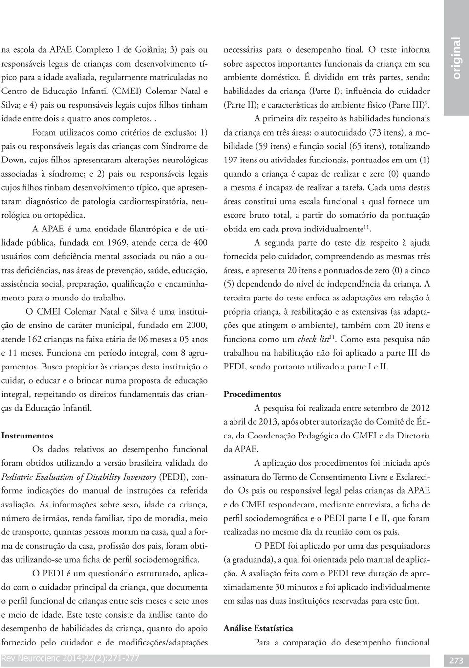 . Foram utilizados como critérios de exclusão: 1) pais ou responsáveis legais das crianças com Síndrome de Down, cujos filhos apresentaram alterações neurológicas associadas à síndrome; e 2) pais ou