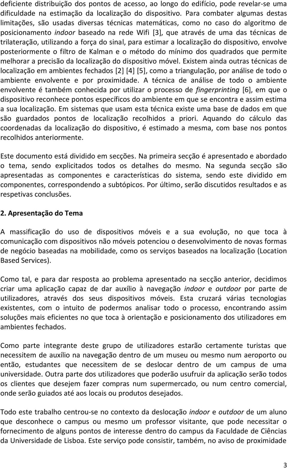 trilateração, utilizando a força do sinal, para estimar a localização do dispositivo, envolve posteriormente o filtro de Kalman e o método do mínimo dos quadrados que permite melhorar a precisão da