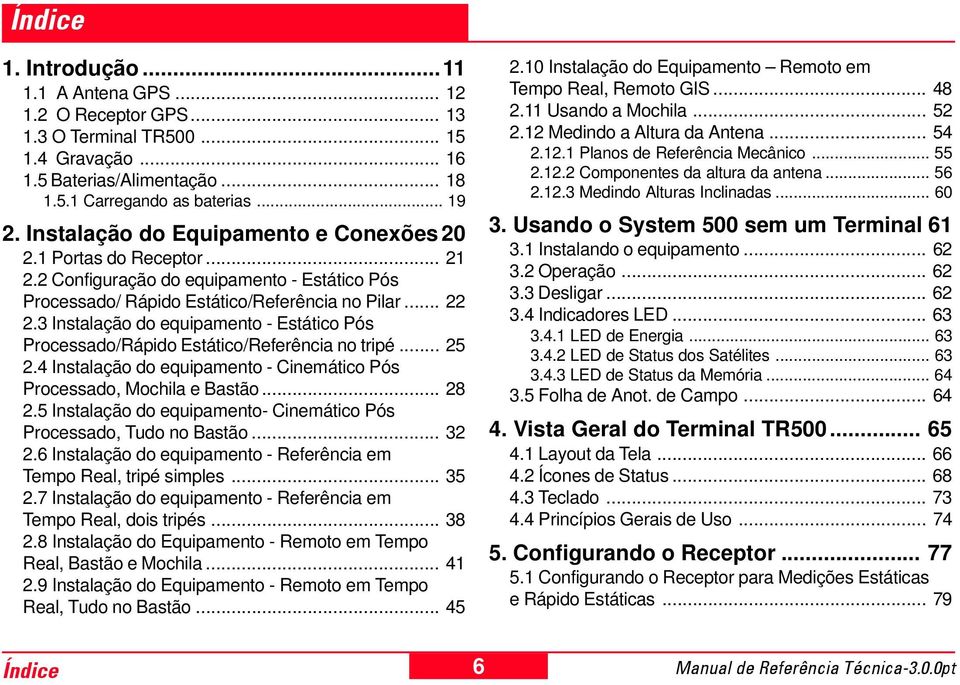 3 Instalação do equipamento - Estático Pós Processado/Rápido Estático/Referência no tripé... 25 2.4 Instalação do equipamento - Cinemático Pós Processado, Mochila e Bastão... 28 2.