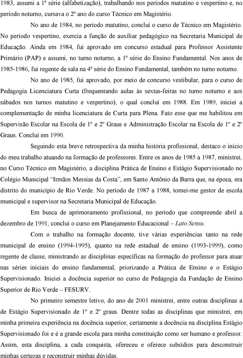 Ainda em 1984, fui aprovado em concurso estadual para Professor Assistente Primário (PAP) e assumi, no turno noturno, a 1ª série do Ensino Fundamental.