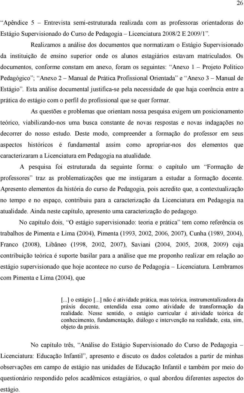 Os documentos, conforme constam em anexo, foram os seguintes: Anexo 1 Projeto Político Pedagógico ; Anexo 2 Manual de Prática Profissional Orientada e Anexo 3 Manual de Estágio.