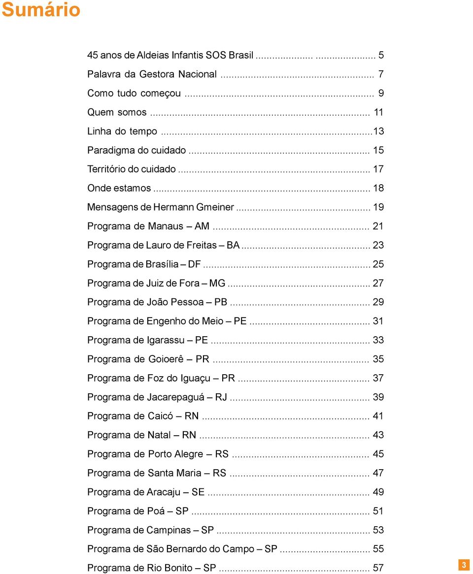 .. 27 Programa de João Pessoa PB... 29 Programa de Engenho do Meio PE... 31 Programa de Igarassu PE... 33 Programa de Goioerê PR... 35 Programa de Foz do Iguaçu PR... 37 Programa de Jacarepaguá RJ.