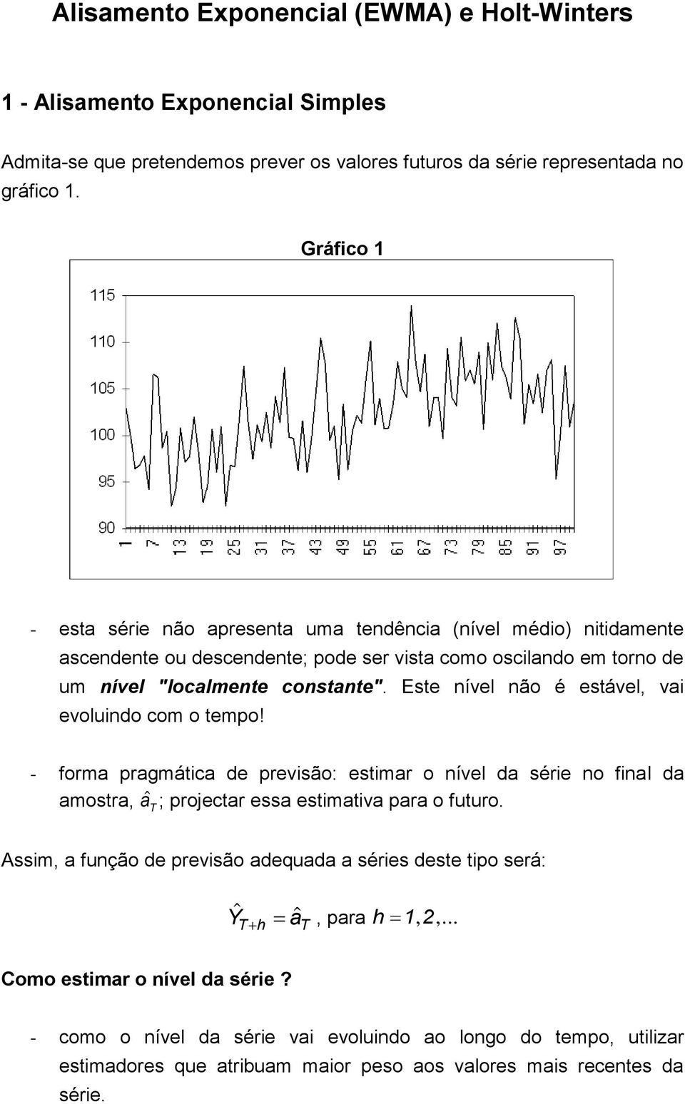 Este nível não é estável, vai evoluindo com o tempo! - forma pragmática de previsão: estimar o nível da série no final da amostra, a T ; projectar essa estimativa para o futuro.