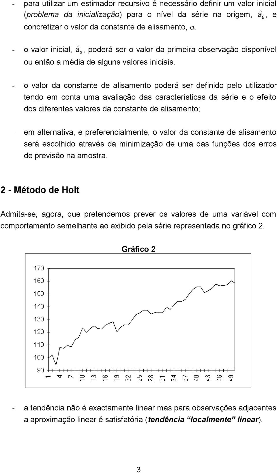 - o valor da constante de alisamento poderá ser definido pelo utilizador tendo em conta uma avaliação das características da série e o efeito dos diferentes valores da constante de alisamento; - em