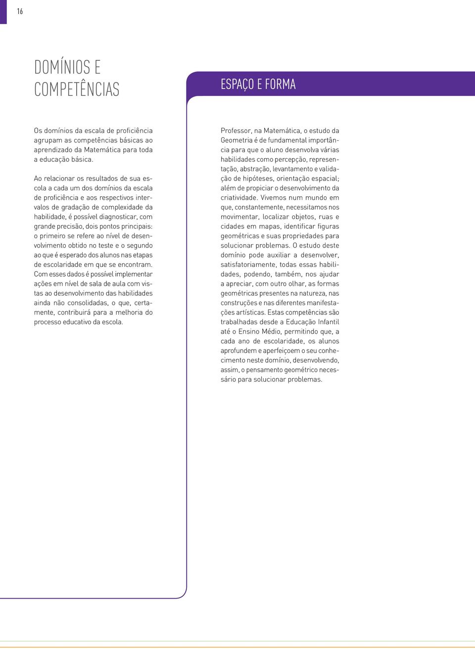 precisão, dois pontos principais: o primeiro se refere ao nível de desenvolvimento obtido no teste e o segundo ao que é esperado dos alunos nas etapas de escolaridade em que se encontram.