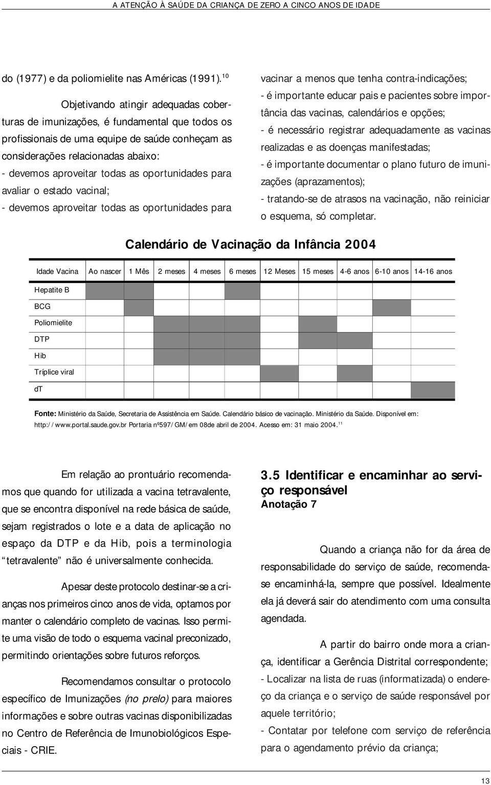 as oportunidades para avaliar o estado vacinal; - devemos aproveitar todas as oportunidades para vacinar a menos que tenha contra-indicações; - é importante educar pais e pacientes sobre importância