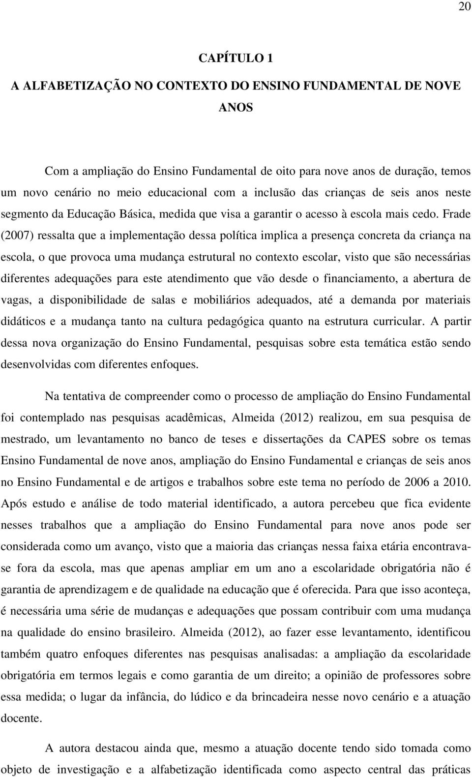 Frade (2007) ressalta que a implementação dessa política implica a presença concreta da criança na escola, o que provoca uma mudança estrutural no contexto escolar, visto que são necessárias