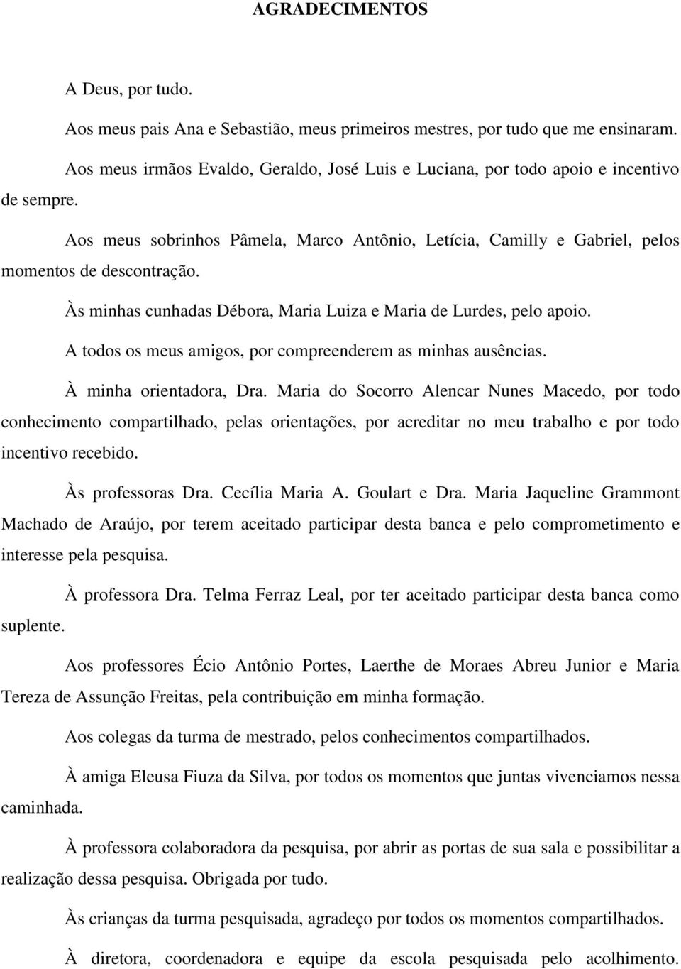 Às minhas cunhadas Débora, Maria Luiza e Maria de Lurdes, pelo apoio. A todos os meus amigos, por compreenderem as minhas ausências. À minha orientadora, Dra.