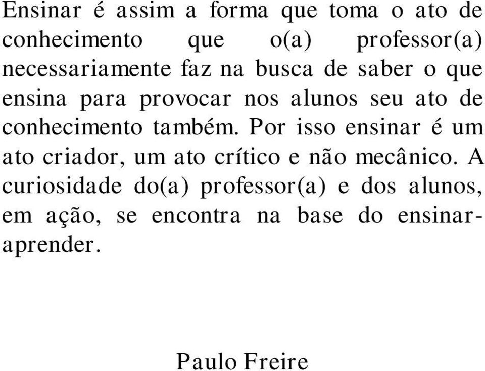 conhecimento também. Por isso ensinar é um ato criador, um ato crítico e não mecânico.