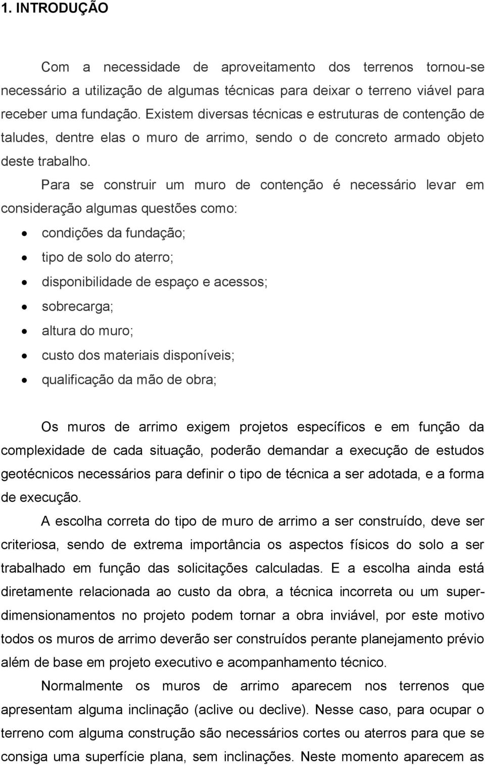 Para se construir um muro de contenção é necessário levar em consideração algumas questões como: condições da fundação; tipo de solo do aterro; disponibilidade de espaço e acessos; sobrecarga; altura