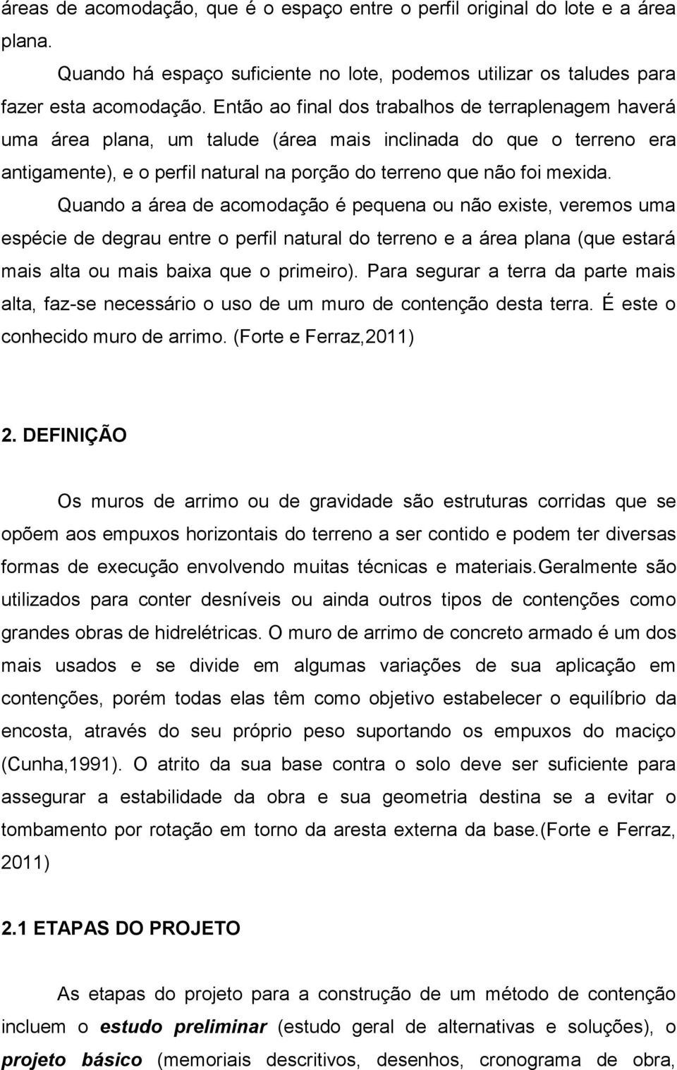 Quando a área de acomodação é pequena ou não existe, veremos uma espécie de degrau entre o perfil natural do terreno e a área plana (que estará mais alta ou mais baixa que o primeiro).