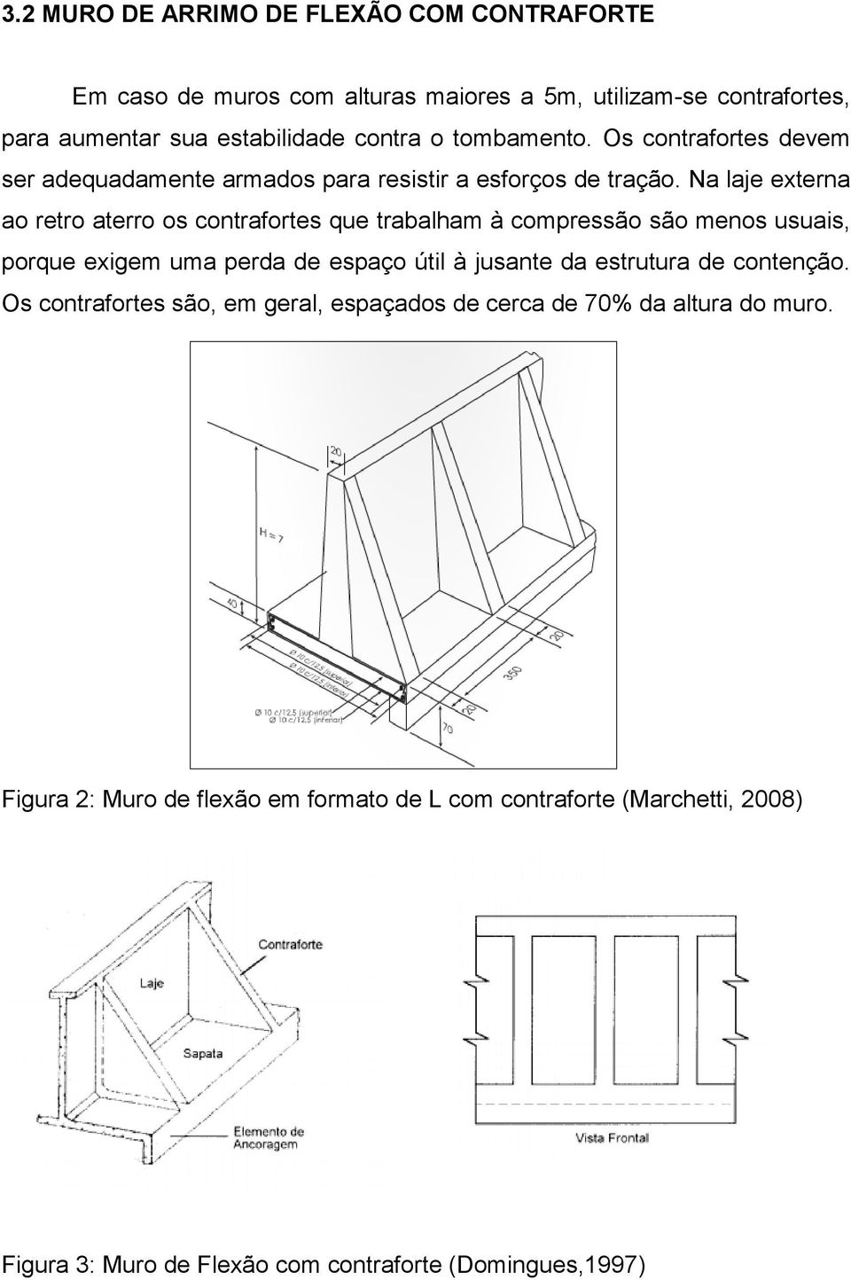 Na laje externa ao retro aterro os contrafortes que trabalham à compressão são menos usuais, porque exigem uma perda de espaço útil à jusante da estrutura