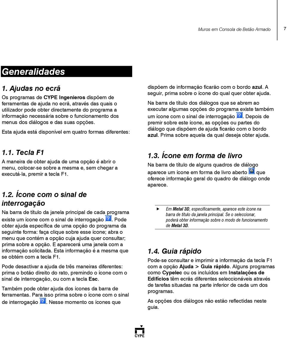 funcionamento dos menus dos diálogos e das suas opções. Esta ajuda está disponível em quatro formas diferentes: 1.
