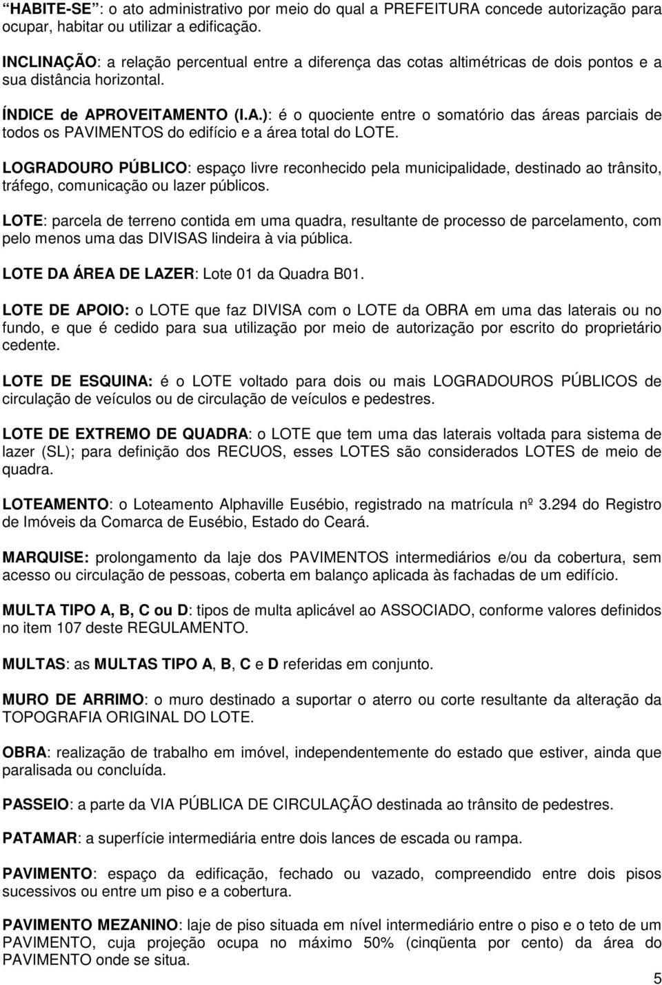 LOGRADOURO PÚBLICO: espaço livre reconhecido pela municipalidade, destinado ao trânsito, tráfego, comunicação ou lazer públicos.