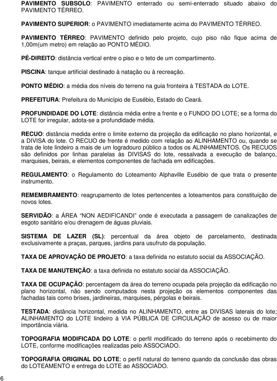 PISCINA: tanque artificial destinado à natação ou à recreação. PONTO MÉDIO: a média dos níveis do terreno na guia fronteira à TESTADA do LOTE.