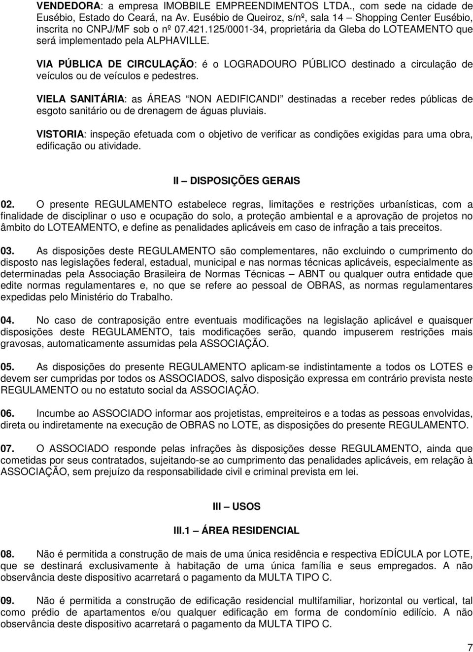 VIA PÚBLICA DE CIRCULAÇÃO: é o LOGRADOURO PÚBLICO destinado a circulação de veículos ou de veículos e pedestres.