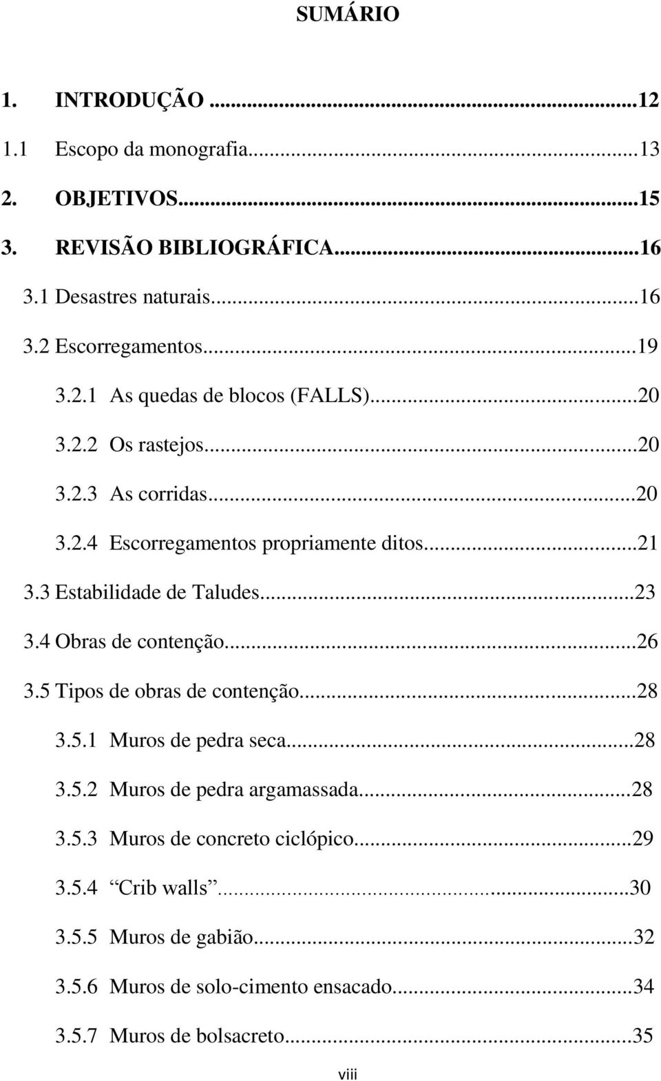 3 Estabilidade de Taludes...23 3.4 Obras de contenção...26 3.5 Tipos de obras de contenção...28 3.5.1 Muros de pedra seca...28 3.5.2 Muros de pedra argamassada.