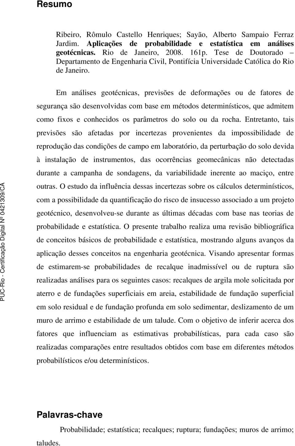 Em análises geotécnicas, previsões de deformações ou de fatores de segurança são desenvolvidas com base em métodos determinísticos, que admitem como fixos e conhecidos os parâmetros do solo ou da