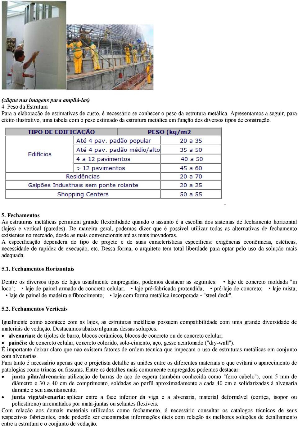 Fechamentos As estruturas metálicas permitem grande flexibilidade quando o assunto é a escolha dos sistemas de fechamento horizontal (lajes) e vertical (paredes).