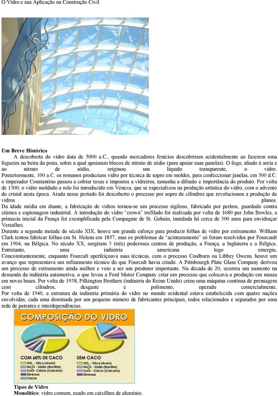 os romanos produziam vidro por técnica de sopro em moldes, para confeccionar janelas, em 300 d.c. o imperador Constantino passou a cobrar taxas e impostos a vidreiros, tamanha a difusão e importância do produto.