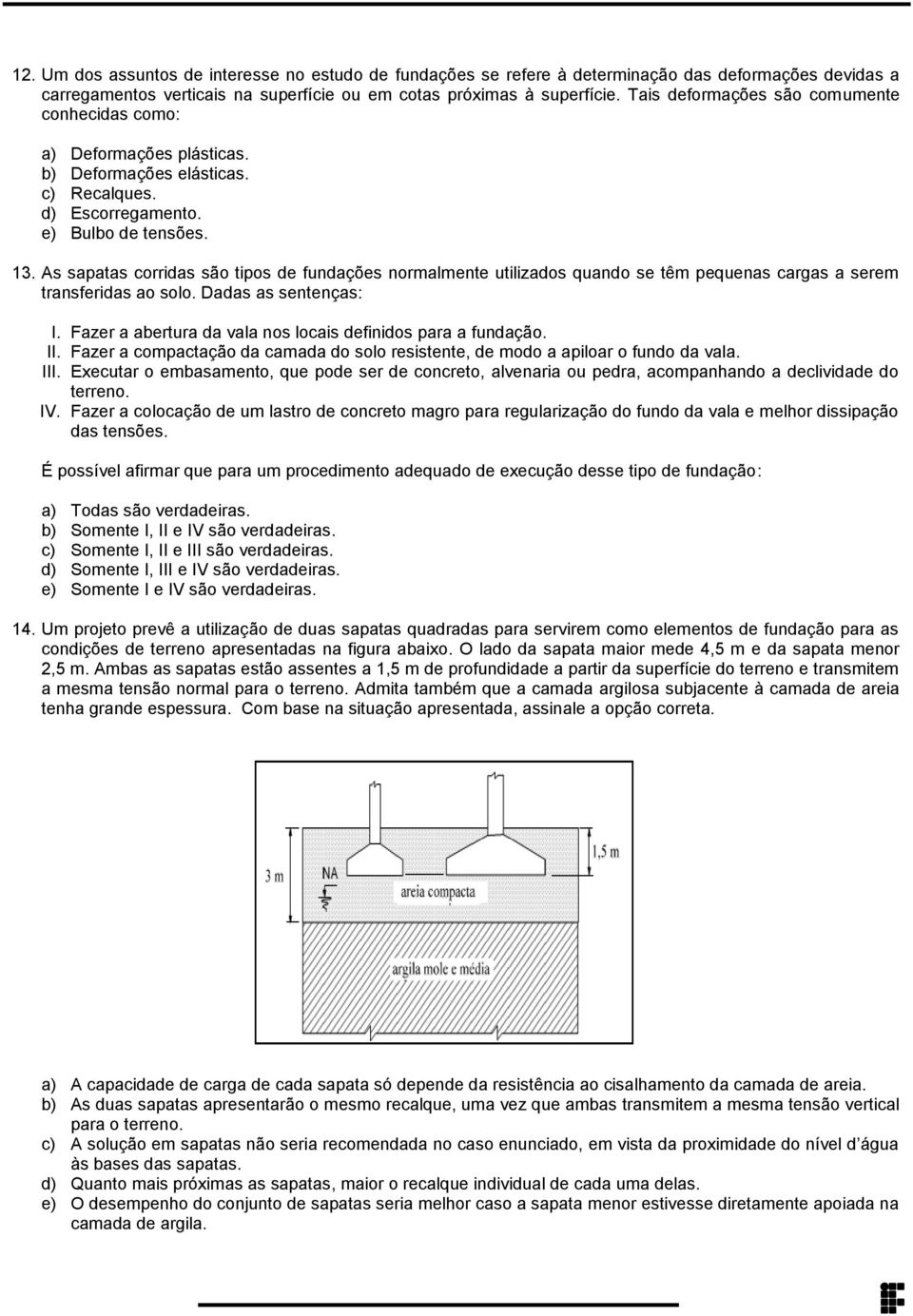 quando se têm pequenas cargas a serem transferidas ao solo Dadas as sentenças: I Fazer a abertura da vala nos locais definidos para a fundação II Fazer a compactação da camada do solo resistente, de