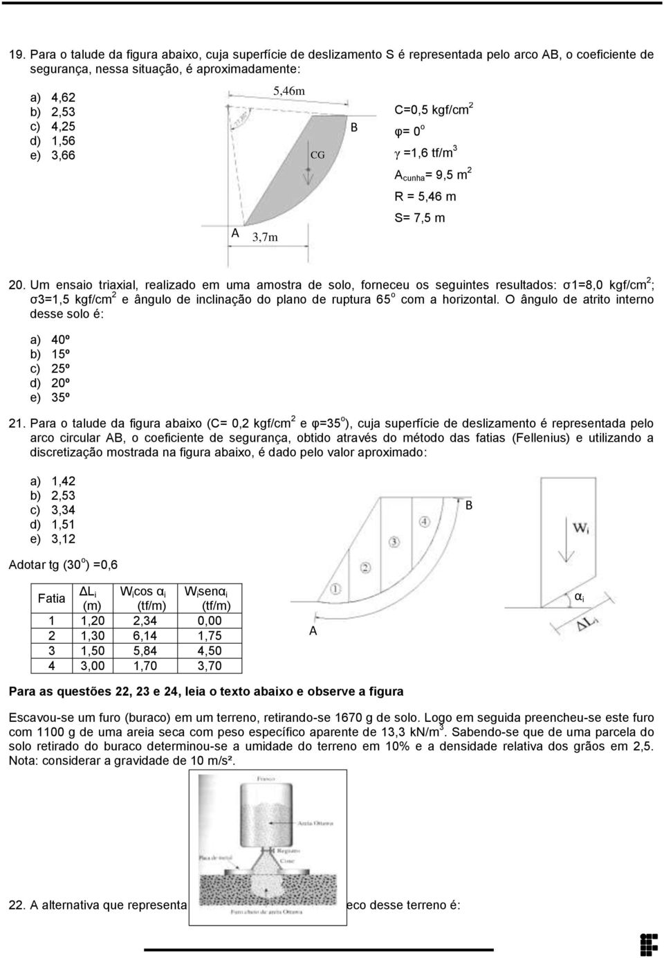 kgf/cm 2 ; σ3=1,5 kgf/cm 2 e ângulo de inclinação do plano de ruptura 65 o com a horizontal O ângulo de atrito interno desse solo é: a) 40º b) 15º c) 25º d) 20º e) 35º 21 Para o talude da figura