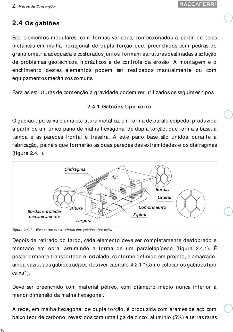 costurados juntos, formam estruturas destinadas à solução de problemas geotécnicos, hidráulicos e de controle da erosão.