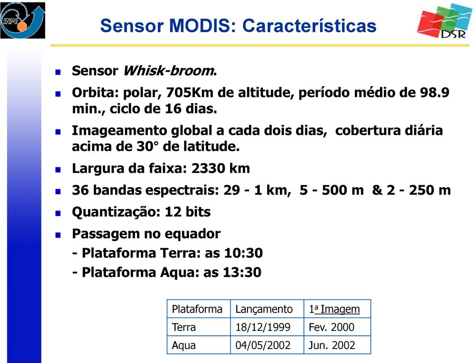 Largura da faixa: 2330 km 36 bandas espectrais: 29-1 km, 5-500 m & 2-250 m Quantização: 12 bits Passagem no equador