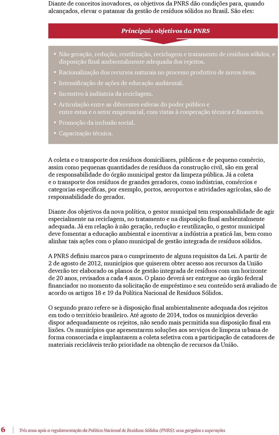 Racionalização dos recursos naturais no processo produtivo de novos itens. Intensificação de ações de educação ambiental. Incentivo à indústria da reciclagem.