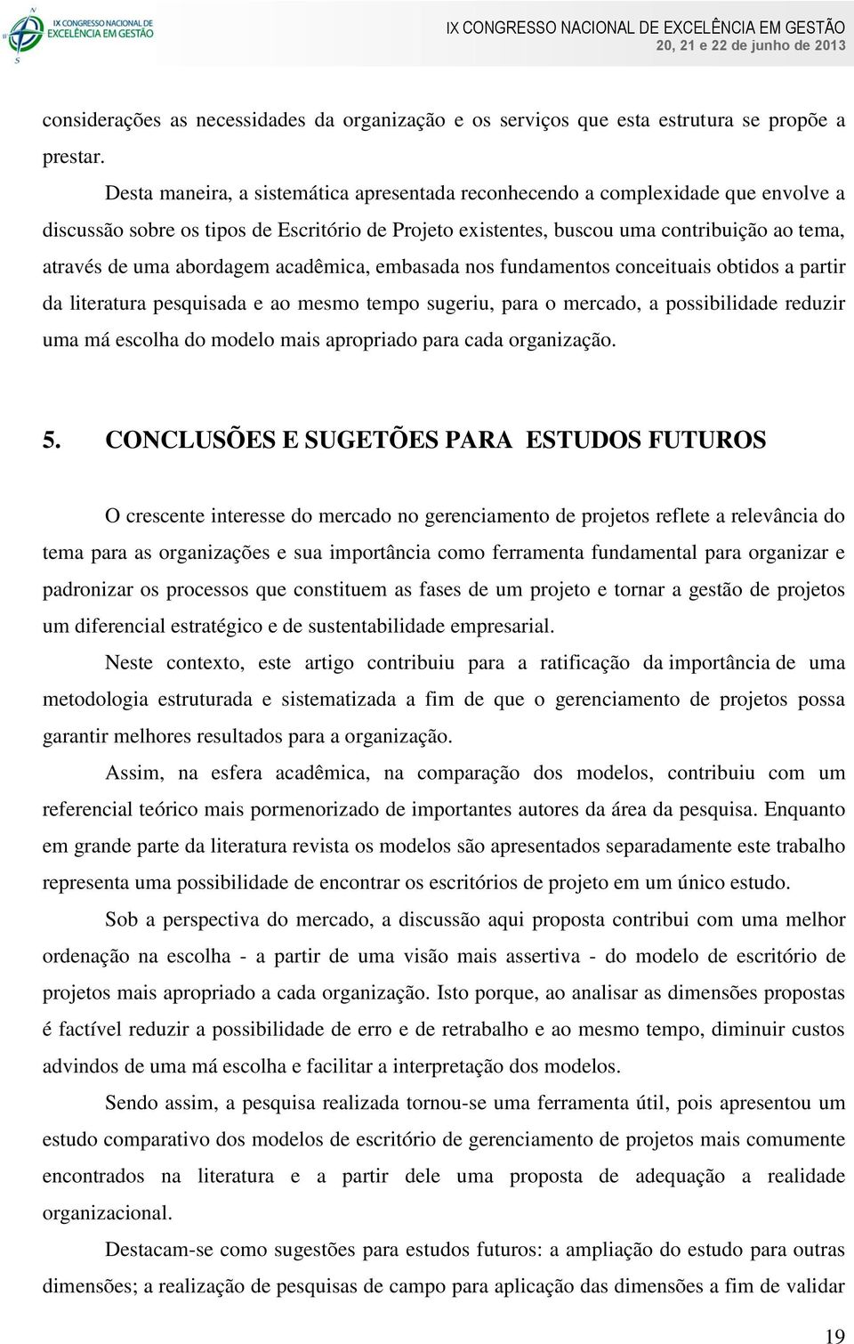 abordagem acadêmica, embasada nos fundamentos conceituais obtidos a partir da literatura pesquisada e ao mesmo tempo sugeriu, para o mercado, a possibilidade reduzir uma má escolha do modelo mais