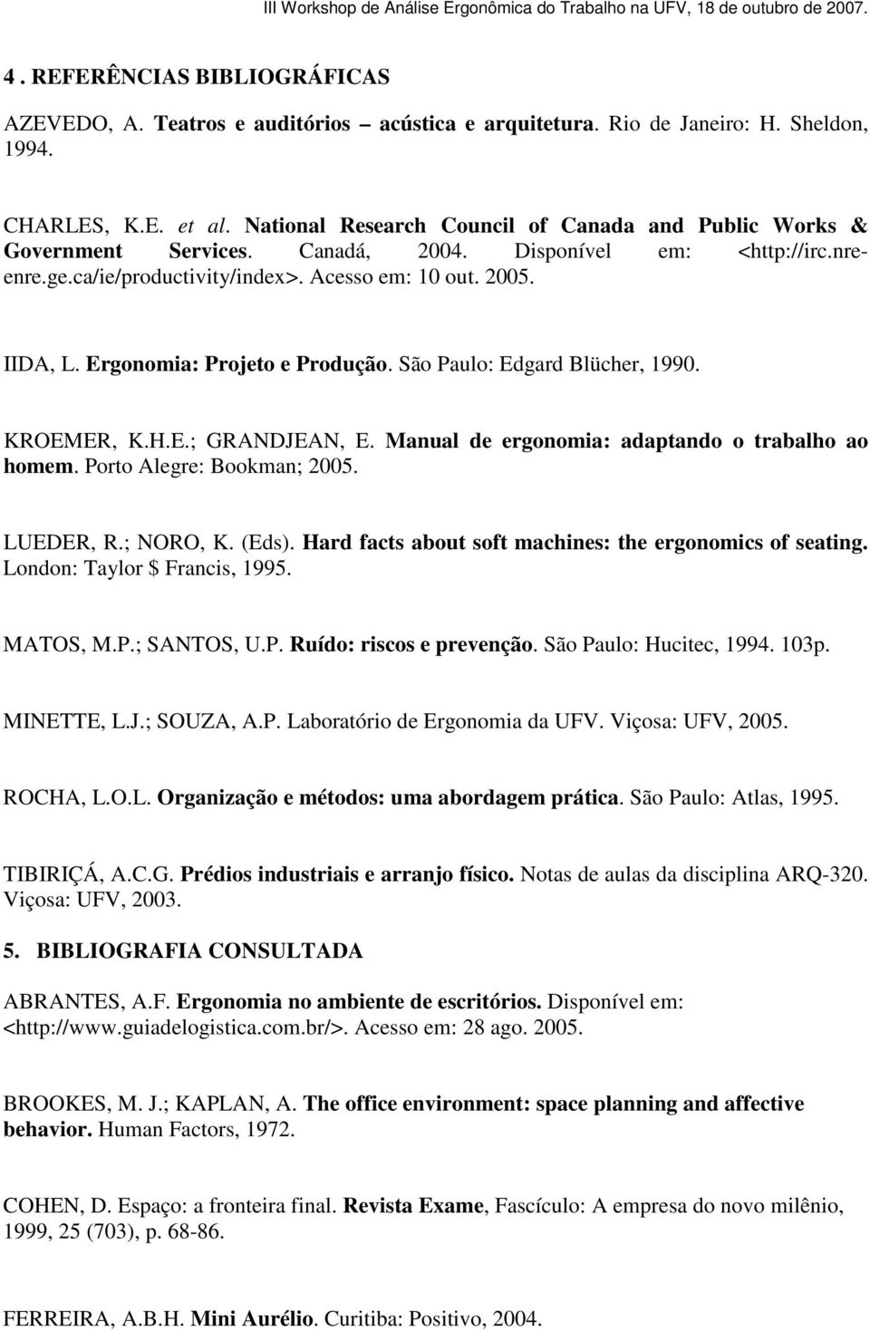 Ergonomia: Projeto e Produção. São Paulo: Edgard Blücher, 1990. KROEMER, K.H.E.; GRANDJEAN, E. Manual de ergonomia: adaptando o trabalho ao homem. Porto Alegre: Bookman; 2005. LUEDER, R.; NORO, K.