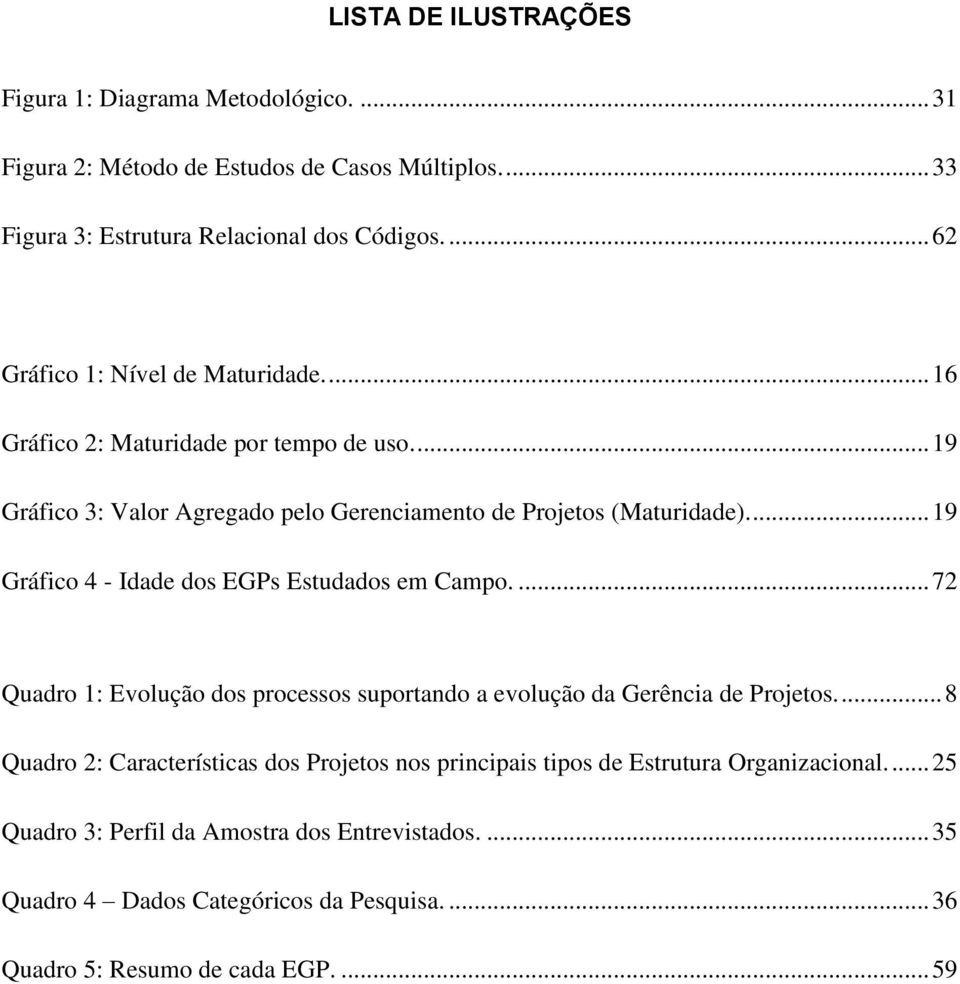 .. 19 Gráfico 4 - Idade dos EGPs Estudados em Campo.... 72 Quadro 1: Evolução dos processos suportando a evolução da Gerência de Projetos.