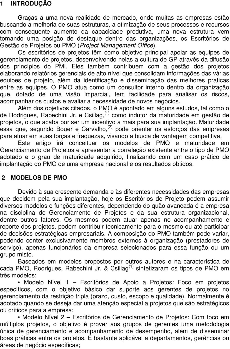 Os escritórios de projetos têm como objetivo principal apoiar as equipes de gerenciamento de projetos, desenvolvendo nelas a cultura de GP através da difusão dos princípios do PMI.