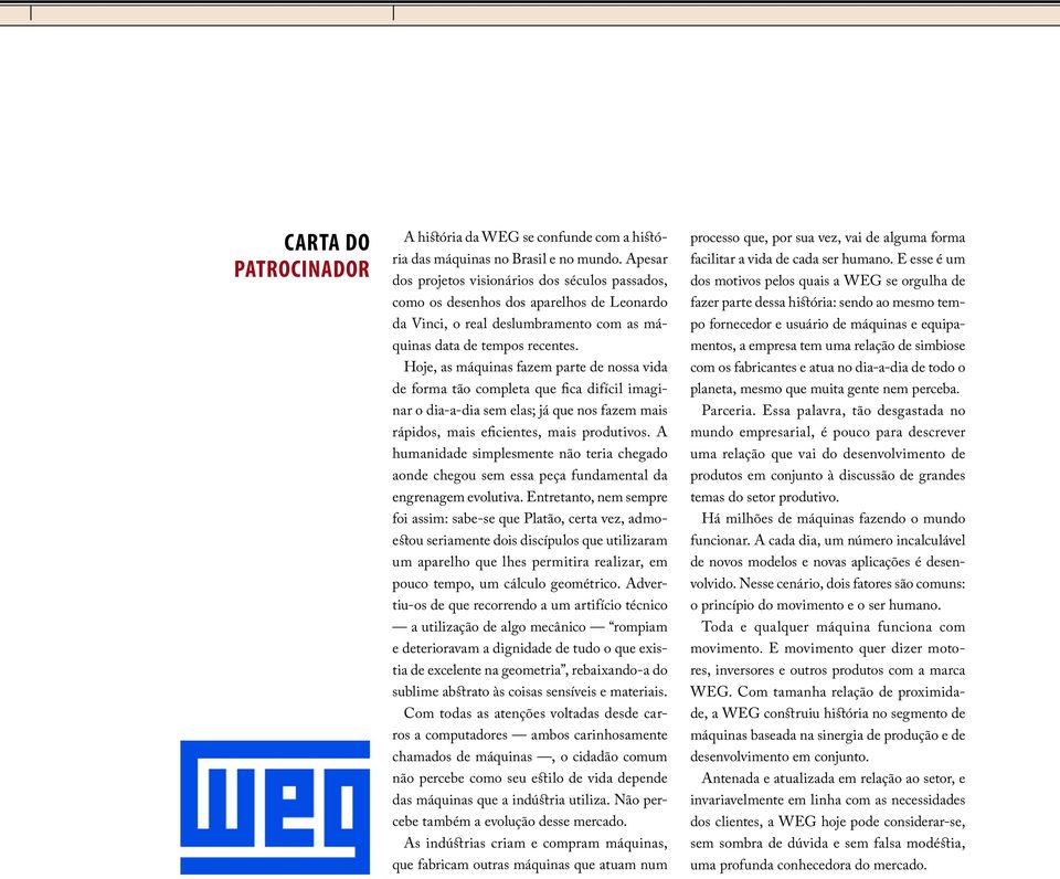 Hoje, as máquinas fazem parte de nossa vida de forma tão completa que fica difícil imaginar o dia-a-dia sem elas; já que nos fazem mais rápidos, mais eficientes, mais produtivos.