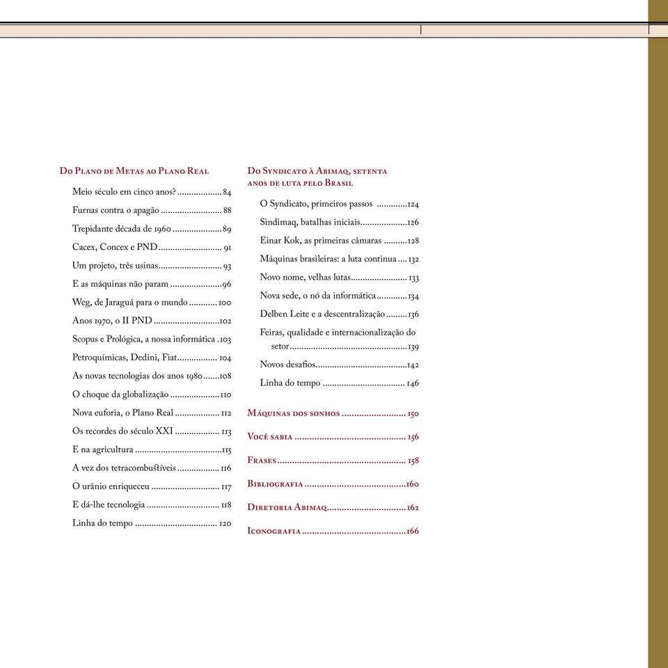 .. 104 As novas tecnologias dos anos 1980...108 O choque da globalização...110 Nova euforia, o Plano Real... 112 Os recordes do século XXI... 113 E na agricultura...115 A vez dos tetracombustíveis.