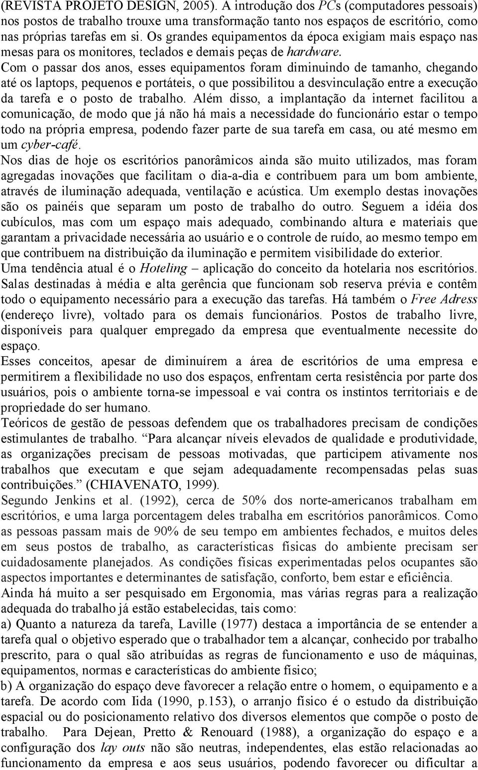 Com o passar dos anos, esses equipamentos foram diminuindo de tamanho, chegando até os laptops, pequenos e portáteis, o que possibilitou a desvinculação entre a execução da tarefa e o posto de