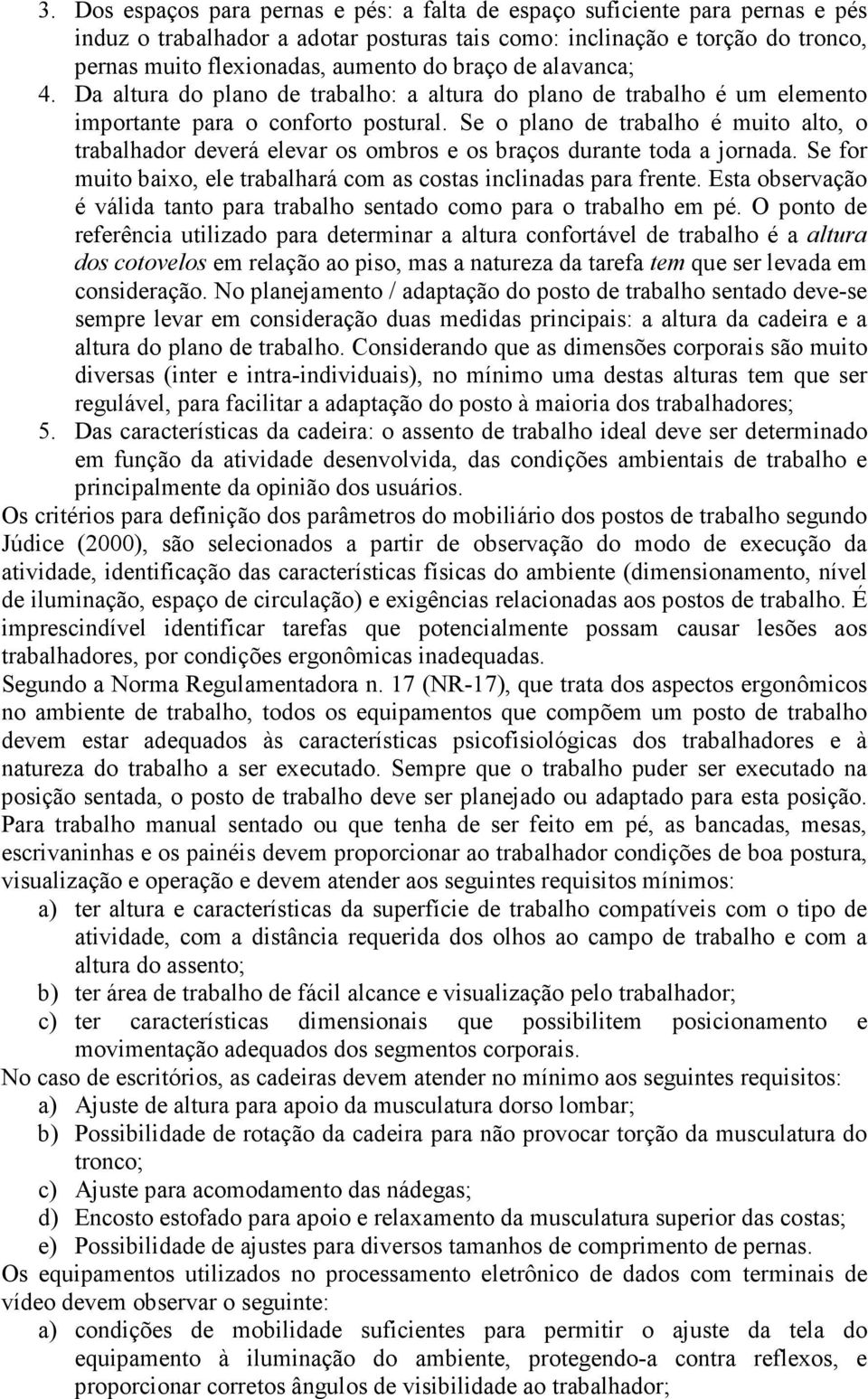 Se o plano de trabalho é muito alto, o trabalhador deverá elevar os ombros e os braços durante toda a jornada. Se for muito baixo, ele trabalhará com as costas inclinadas para frente.