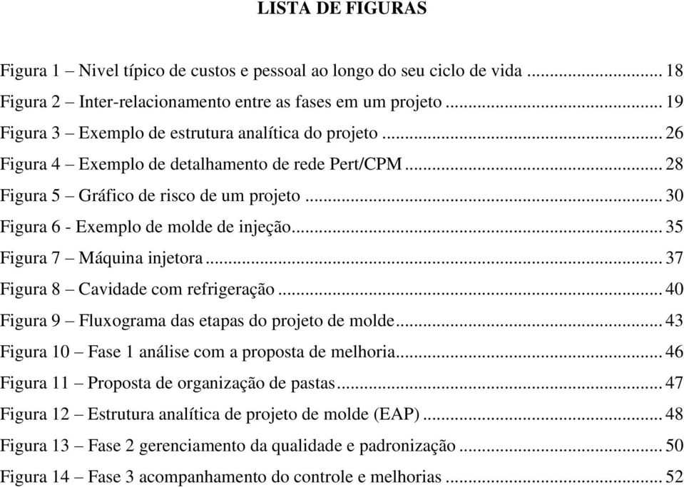 .. 30 Figura 6 - Exemplo de molde de injeção... 35 Figura 7 Máquina injetora... 37 Figura 8 Cavidade com refrigeração... 40 Figura 9 Fluxograma das etapas do projeto de molde.