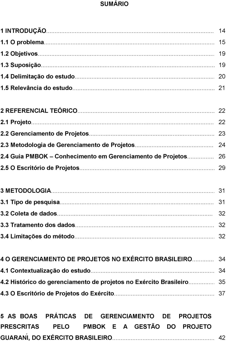 .. 29 3 METODOLOGIA... 31 3.1 Tipo de pesquisa... 31 3.2 Coleta de dados... 32 3.3 Tratamento dos dados... 32 3.4 Limitações do método... 32 4 O GERENCIAMENTO DE PROJETOS NO EXÉRCITO BRASILEIRO... 34 4.